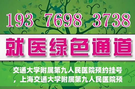 交通大学附属第九人民医院预约挂号，上海交通大学附属第九人民医院预约挂号指南