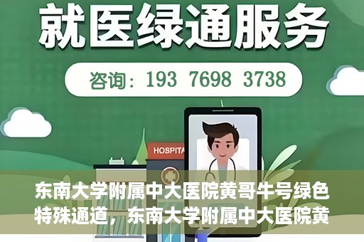 东南大学附属中大医院黄哥牛号绿色特殊通道，东南大学附属中大医院黄哥牛号，绿色特殊通道开启生命之门