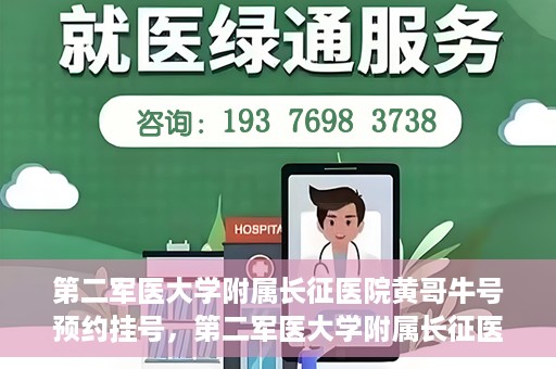 第二军医大学附属长征医院黄哥牛号预约挂号，第二军医大学附属长征医院黄哥牛号预约挂号指南