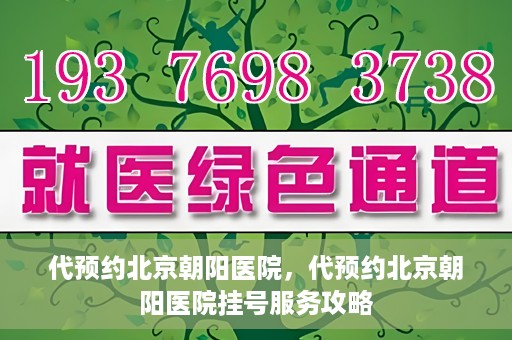 代预约北京朝阳医院，代预约北京朝阳医院挂号服务攻略