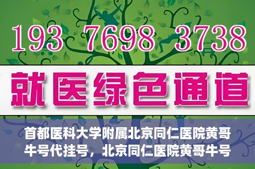 首都医科大学附属北京同仁医院黄哥牛号代挂号，北京同仁医院黄哥牛号代挂号服务解析