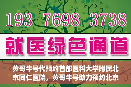 黄哥牛号代预约首都医科大学附属北京同仁医院，黄哥牛号助力预约北京同仁医院，轻松挂号就医新体验