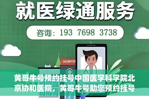 黄哥牛号预约挂号中国医学科学院北京协和医院，黄哥牛号助您预约挂号，协和医学权威等你体验