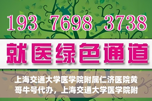 上海交通大学医学院附属仁济医院黄哥牛号代办，上海交通大学医学院附属仁济医院黄哥牛号代办服务详解