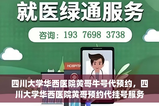 四川大学华西医院黄哥牛号代预约，四川大学华西医院黄哥预约代挂号服务启动