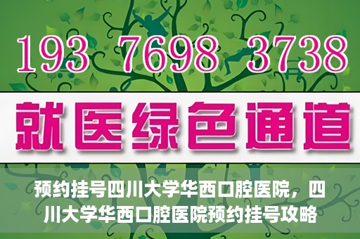 预约挂号四川大学华西口腔医院，四川大学华西口腔医院预约挂号攻略