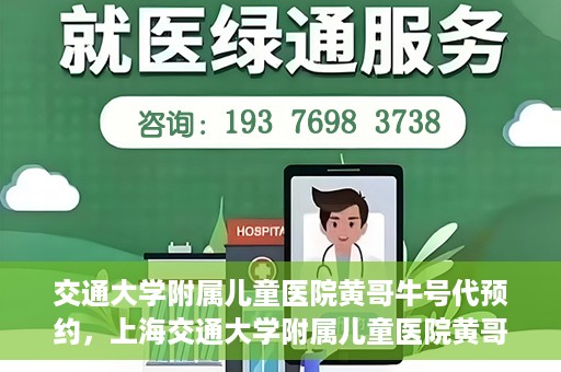 交通大学附属儿童医院黄哥牛号代预约，上海交通大学附属儿童医院黄哥牛号预约指南，轻松预约挂号新体验