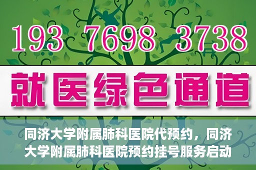 同济大学附属肺科医院代预约，同济大学附属肺科医院预约挂号服务启动