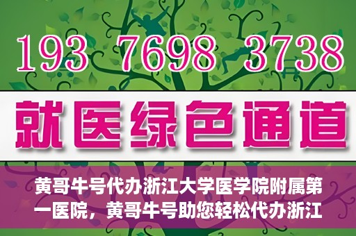 黄哥牛号代办浙江大学医学院附属第一医院，黄哥牛号助您轻松代办浙江大学医学院附属第一医院业务手续