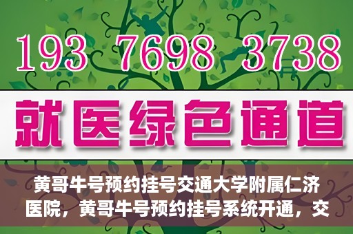 黄哥牛号预约挂号交通大学附属仁济医院，黄哥牛号预约挂号系统开通，交通大学附属仁济医院挂号服务上线