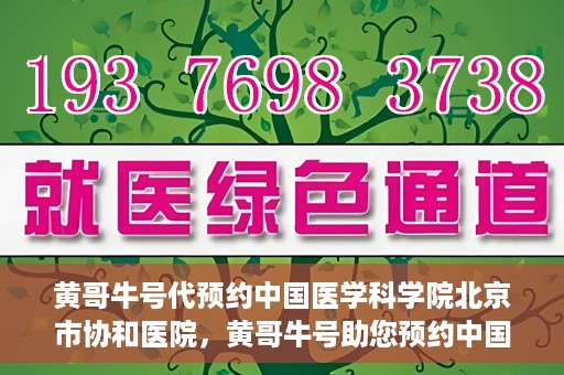 黄哥牛号代预约中国医学科学院北京市协和医院，黄哥牛号助您预约中国医学科学院北京市协和医院专家号