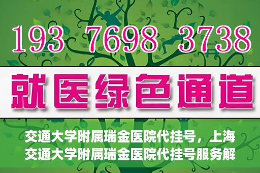 交通大学附属瑞金医院代挂号，上海交通大学附属瑞金医院代挂号服务解析