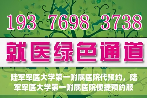 陆军军医大学第一附属医院代预约，陆军军医大学第一附属医院便捷预约服务启动