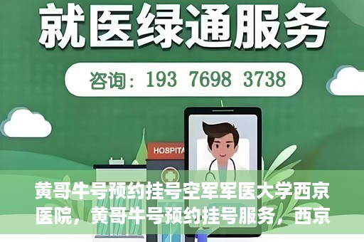 黄哥牛号预约挂号空军军医大学西京医院，黄哥牛号预约挂号服务，西京医院轻松预约就医体验