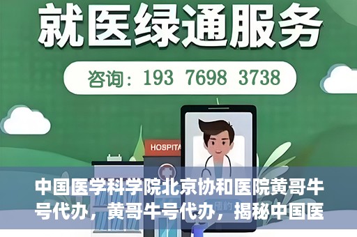 中国医学科学院北京协和医院黄哥牛号代办，黄哥牛号代办，揭秘中国医学科学院北京协和医院背后的故事