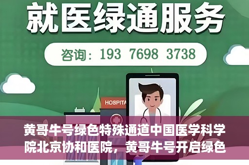 黄哥牛号绿色特殊通道中国医学科学院北京协和医院，黄哥牛号开启绿色特殊通道，北京协和医院助力健康中国行