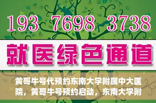 黄哥牛号代预约东南大学附属中大医院，黄哥牛号预约启动，东南大学附属中大医院火热预约中