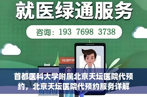 首都医科大学附属北京天坛医院代预约，北京天坛医院代预约服务详解