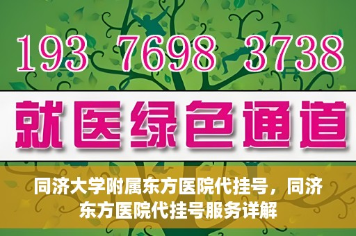 同济大学附属东方医院代挂号，同济东方医院代挂号服务详解