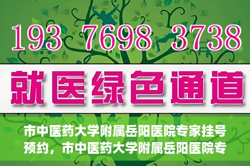市中医药大学附属岳阳医院专家挂号预约，市中医药大学附属岳阳医院专家挂号预约攻略解析