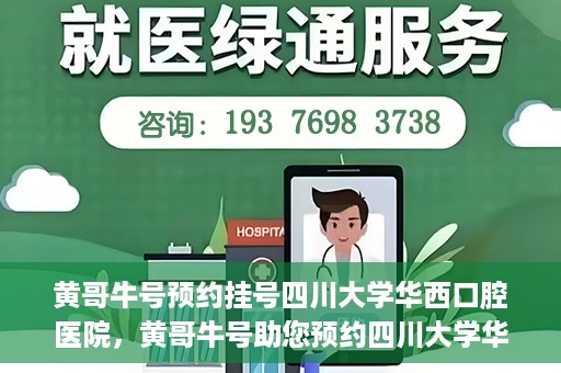 黄哥牛号预约挂号四川大学华西口腔医院，黄哥牛号助您预约四川大学华西口腔医院专家号