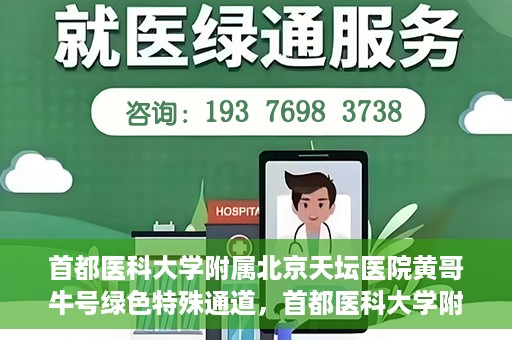 首都医科大学附属北京天坛医院黄哥牛号绿色特殊通道，首都医科大学附属北京天坛医院黄哥牛号，绿色特殊通道开启健康之门