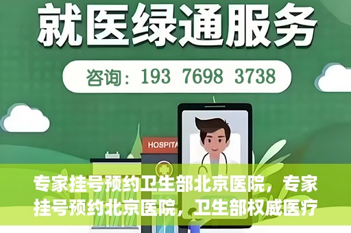 专家挂号预约卫生部北京医院，专家挂号预约北京医院，卫生部权威医疗资源的便捷通道