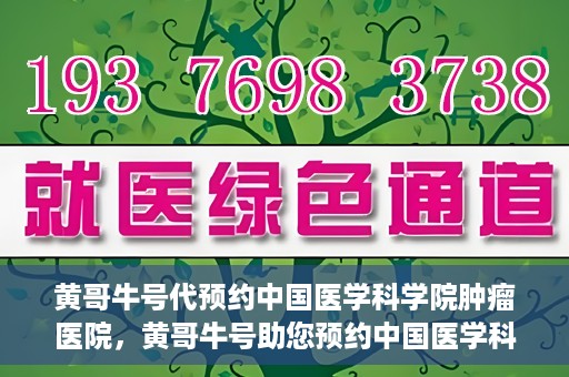 黄哥牛号代预约中国医学科学院肿瘤医院，黄哥牛号助您预约中国医学科学院肿瘤医院专家号