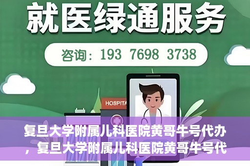 复旦大学附属儿科医院黄哥牛号代办，复旦大学附属儿科医院黄哥牛号代办，一站式服务详解