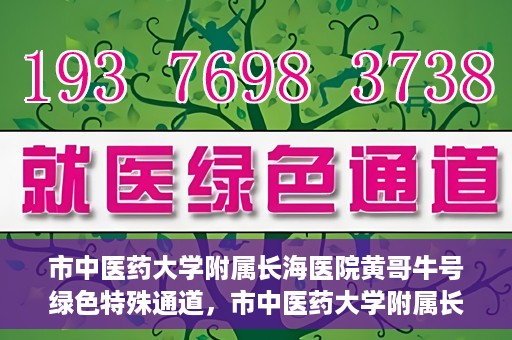 市中医药大学附属长海医院黄哥牛号绿色特殊通道，市中医药大学附属长海医院开通黄哥牛号绿色特殊通道，助力健康事业前行