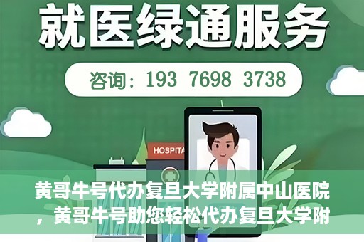 黄哥牛号代办复旦大学附属中山医院，黄哥牛号助您轻松代办复旦大学附属中山医院事务