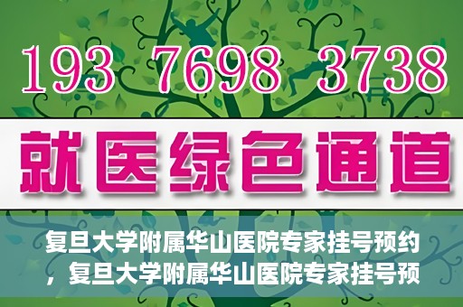 复旦大学附属华山医院专家挂号预约，复旦大学附属华山医院专家挂号预约攻略解析
