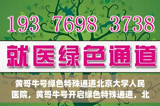 黄哥牛号绿色特殊通道北京大学人民医院，黄哥牛号开启绿色特殊通道，北京大学人民医院创新实践