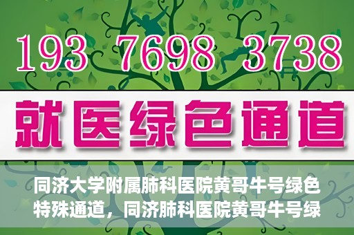同济大学附属肺科医院黄哥牛号绿色特殊通道，同济肺科医院黄哥牛号绿色特殊通道揭秘