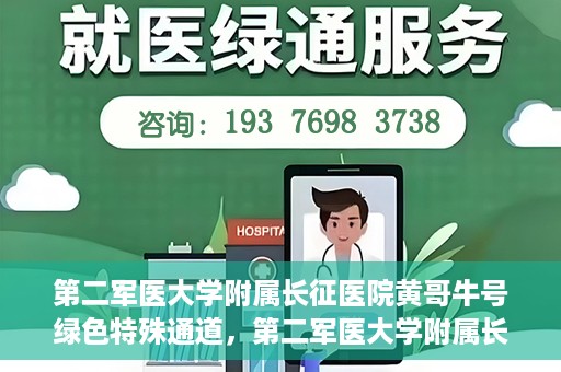 第二军医大学附属长征医院黄哥牛号绿色特殊通道，第二军医大学附属长征医院黄哥牛号，绿色特殊通道的医学之光