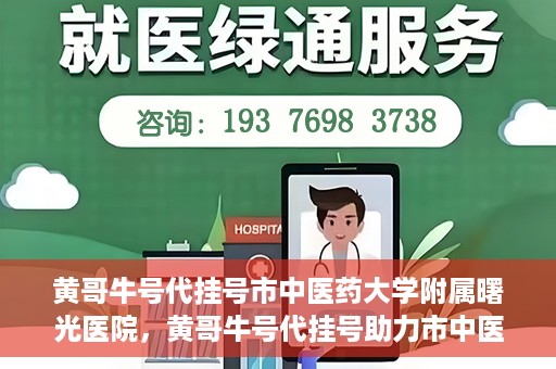 黄哥牛号代挂号市中医药大学附属曙光医院，黄哥牛号代挂号助力市中医药大学附属曙光医院就医无忧
