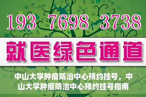 中山大学肿瘤防治中心预约挂号，中山大学肿瘤防治中心预约挂号指南