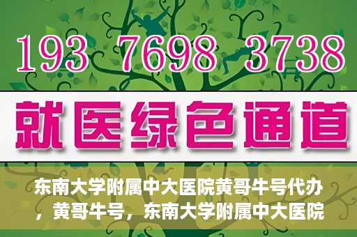东南大学附属中大医院黄哥牛号代办，黄哥牛号，东南大学附属中大医院的代办之路