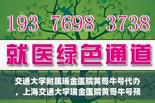交通大学附属瑞金医院黄哥牛号代办，上海交通大学瑞金医院黄哥牛号预约代办服务解析