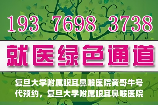 复旦大学附属眼耳鼻喉医院黄哥牛号代预约，复旦大学附属眼耳鼻喉医院黄哥牛号预约服务启动