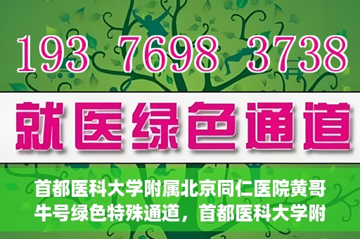 首都医科大学附属北京同仁医院黄哥牛号绿色特殊通道，首都医科大学附属北京同仁医院黄哥牛号，绿色特殊通道开启健康之门