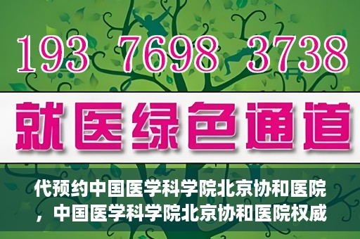 代预约中国医学科学院北京协和医院，中国医学科学院北京协和医院权威预约平台开启预约服务