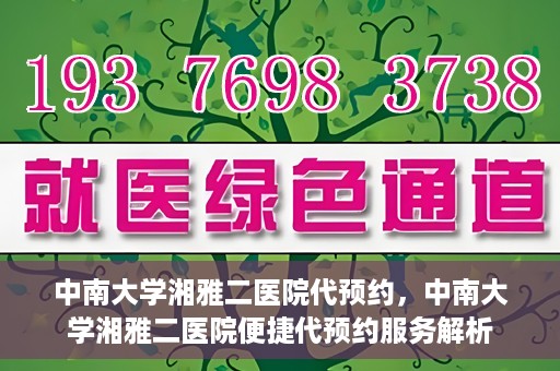中南大学湘雅二医院代预约，中南大学湘雅二医院便捷代预约服务解析