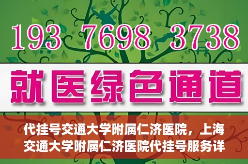 代挂号交通大学附属仁济医院，上海交通大学附属仁济医院代挂号服务详解