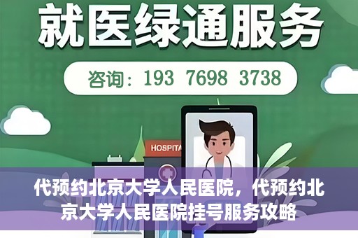 代预约北京大学人民医院，代预约北京大学人民医院挂号服务攻略