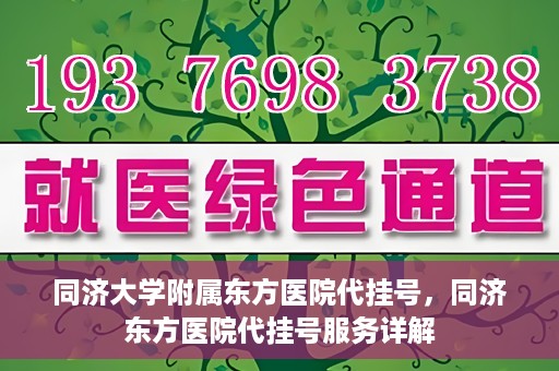 同济大学附属东方医院代挂号，同济东方医院代挂号服务详解