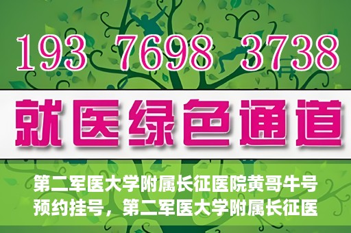 第二军医大学附属长征医院黄哥牛号预约挂号，第二军医大学附属长征医院黄哥牛号预约挂号指南