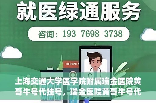 上海交通大学医学院附属瑞金医院黄哥牛号代挂号，瑞金医院黄哥牛号代挂号，上海交通大学医学院附属瑞金医院挂号攻略