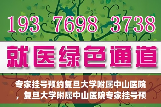 专家挂号预约复旦大学附属中山医院，复旦大学附属中山医院专家挂号预约解析