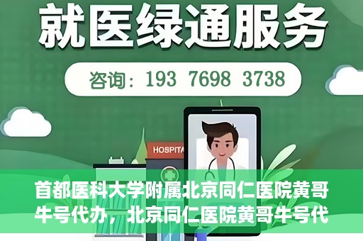 首都医科大学附属北京同仁医院黄哥牛号代办，北京同仁医院黄哥牛号代办，专业信赖的医疗服务新探